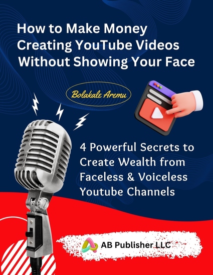How to Make Money Creating YouTube Videos Without Showing Your Face - 4 Powerful Secrets to Create Wealth from Faceless & Voiceless YouTube Channels - cover