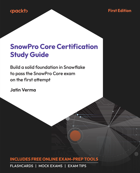 SnowPro Core Certification Study Guide - Build a solid foundation in Snowflake to pass the SnowPro Core exam on the first attempt - cover
