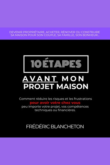 10 étapes avant mon projet maison - Comment réduire les risques et les frustrations pour avoir votre chez vous peu importe votre projet vos compétences techniques ou financières - cover