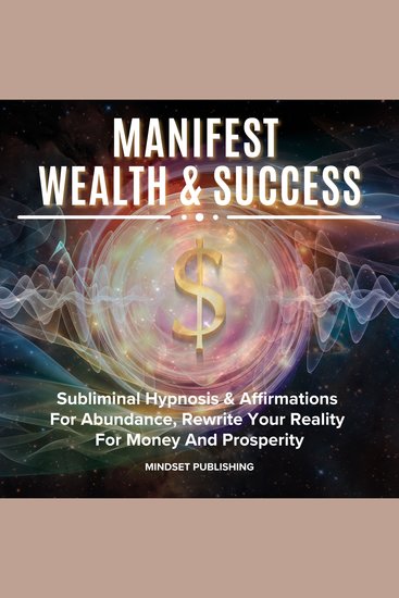 Manifest Wealth & Success: Subliminal Hypnosis & Affirmations For Abundance Rewrite Your Reality For Money And Prosperity - cover