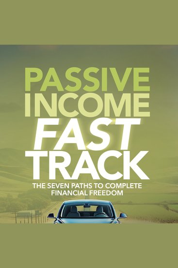 Passive Income Fast Track - The Seven Paths To Complete Financial Freedom - cover