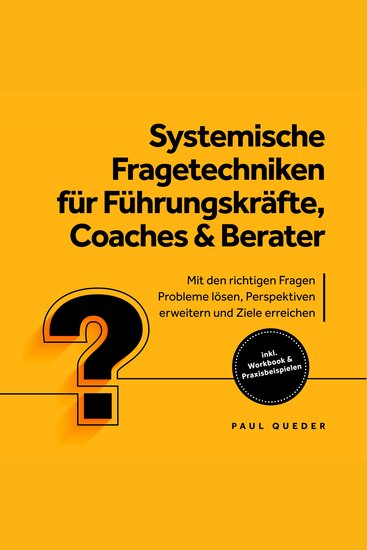 Systemische Fragetechniken für Führungskräfte Coaches & Berater: Mit den richtigen Fragen Probleme lösen Perspektiven erweitern und Ziele erreichen - inkl Workbook & Praxisbeispielen - cover