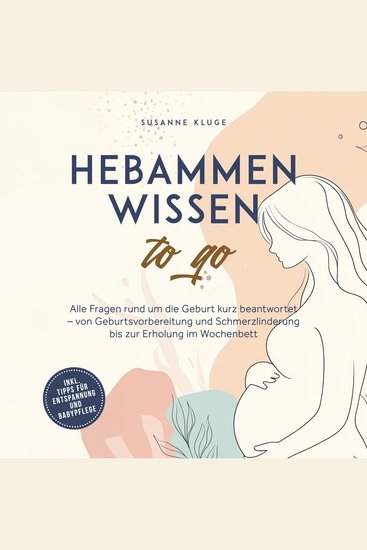 Hebammenwissen to go: Alle Fragen rund um die Geburt kurz beantwortet – von Geburtsvorbereitung und Schmerzlinderung bis zur Erholung im Wochenbett - inkl Tipps für Entspannung und Babypflege - cover