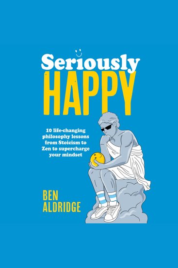 Seriously HAPPY - 10 life-changing philosophy lessons from Stoicism to Zen to supercharge your mindset - cover