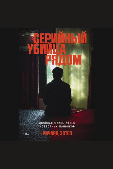 Серийный убийца рядом: Двойная жизнь самых известных маньяков - cover
