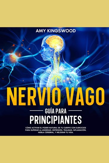 Nervio vago: Guía para principiantes - Cómo activar el poder natural de tu cuerpo con ejercicios para superar la ansiedad depresión trauma inflamación niebla cerebral y mejorar tu vida - cover
