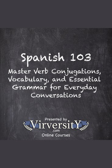 Spanish 103 - Master Verb Conjugations Vocabulary and Essential Grammar for Everyday Conversations - cover