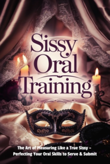 Sissy Oral Training: The Art of Pleasuring Like a True Sissy - Perfecting Your Oral Skills to Serve & Submit - cover
