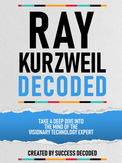 Ray Kurzweil Decoded - Take A Deep Dive Into The Mind Of The Visionary Technology Expert - cover
