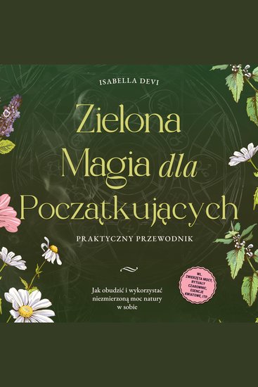 Zielona magia dla początkujących - Praktyczny przewodnik: Jak obudzić i wykorzystać niezmierzoną moc natury w sobie | wł zwierzęta mocy rytuały czarownic esencje kwiatowe itp - cover