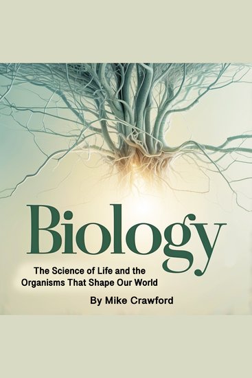 Biology - The Science of Life and the Organisms That Shape Our World - cover