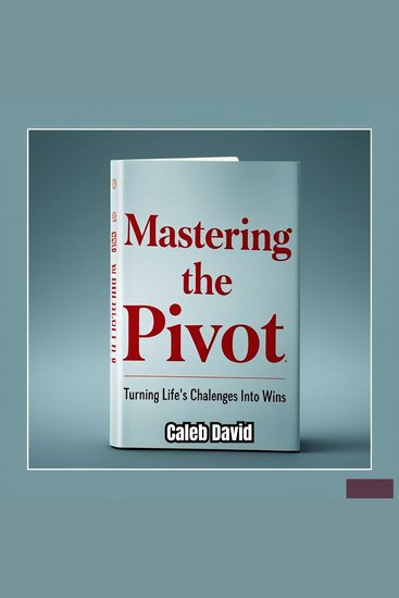 Mastering the Pivot - Turning Life’s Challenges Into Wins - cover