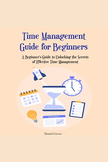 Time Management Guide for Beginners - A Beginner's Guide to Unlocking the Secrets of Effective Time Management - cover