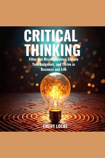 Critical Thinking - Filter Out Misinformation Elevate Your Judgment and Thrive in Business and Life - cover