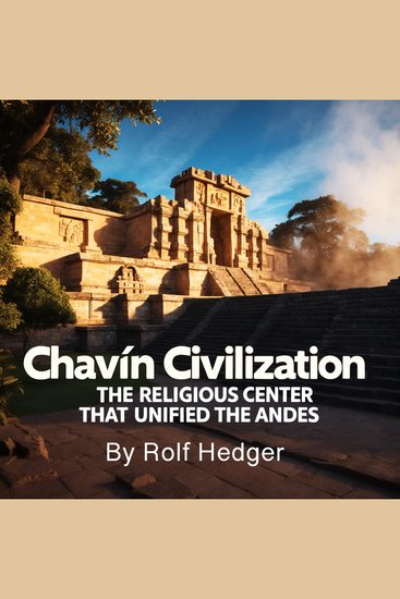 Chavín Civilization - The Religious Center That Unified the Andes - cover
