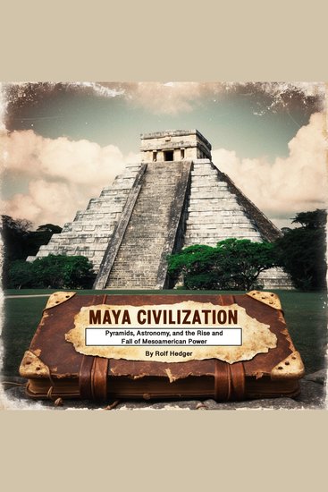 Maya Civilization - Pyramids Astronomy and the Rise and Fall of Mesoamerican Power - cover