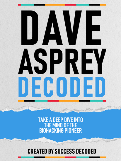 Dave Asprey Decoded - Take A Deep Dive Into The Mind Of The Biohacking Pioneer - cover