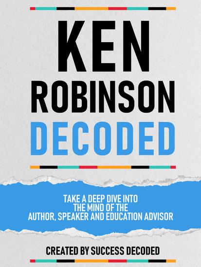 Ken Robinson Decoded - Take A Deep Dive Into The Mind Of The Author Speaker And Education Advisor - cover