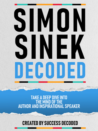 Simon Sinek Decoded - Take A Deep Dive Into The Mind Of The Author And Inspirational Speaker - cover