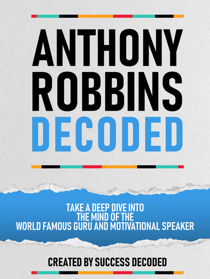 Anthony Robbins Decoded - Take A Deep Dive Into The Mind Of The World Famous Guru Author And Motivational Speaker - cover
