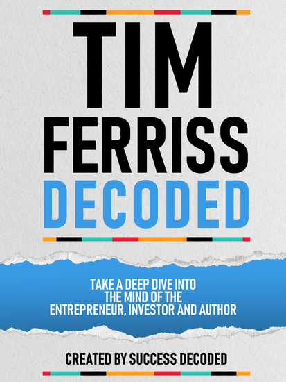 Tim Ferriss Decoded - Take A Deep Dive Into The Mind Of The Entrepreneur Investor And Author - cover