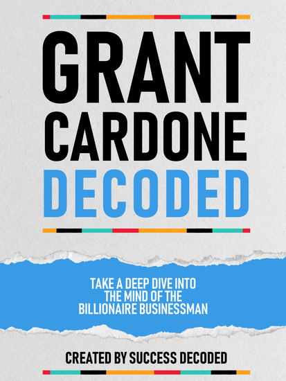 Grant Cardone Decoded - Take A Deep Dive Into The Mind Of The Billionaire Businessman - cover