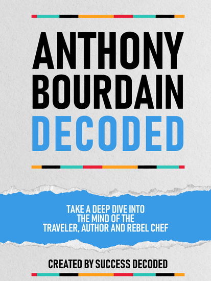 Anthony Bourdain Decoded - Take A Deep Dive Into The Mind Of The Traveler Author And Rebel Chef - cover