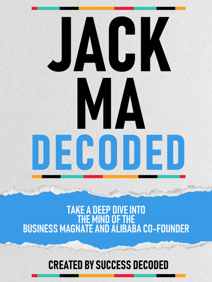 Jack Ma Decoded - Take A Deep Dive Into The Mind Of The Business Magnate And Alibaba Co-Founder - cover