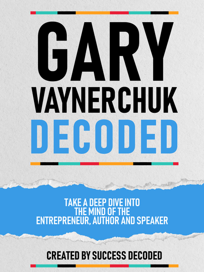 Gary Vaynerchuk Decoded - Take A Deep Dive Into The Mind Of The Entrepreneur Author And Speaker - cover
