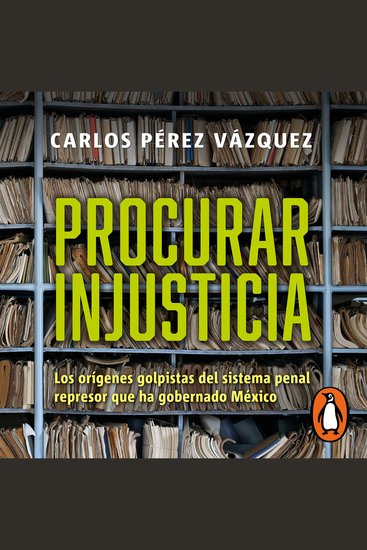 Procurar injusticia - Los orígenes golpistas del sistema penal represor que ha gobernado México - cover