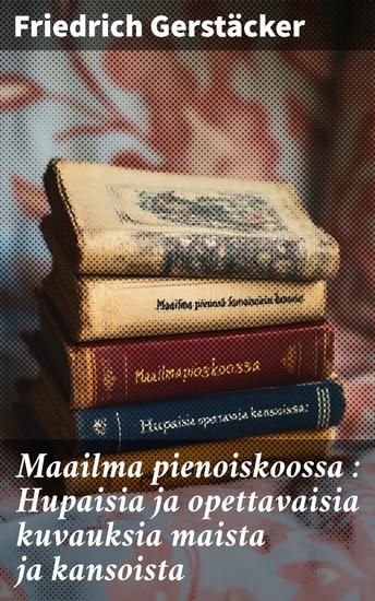 Maailma pienoiskoossa : Hupaisia ja opettavaisia kuvauksia maista ja kansoista - cover