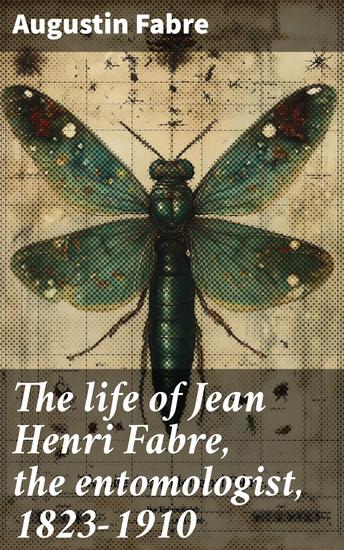 The life of Jean Henri Fabre the entomologist 1823-1910 - cover