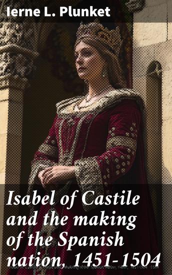 Isabel of Castile and the making of the Spanish nation 1451-1504 - cover