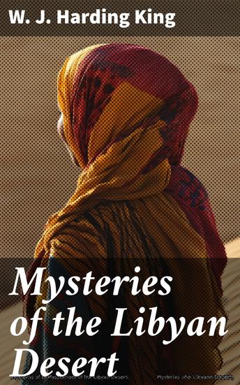 Mysteries of the Libyan Desert - A record of 3 years of exploration in the heart of that vast & waterless region - cover
