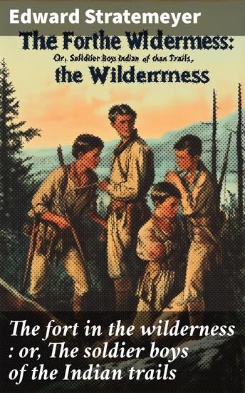 The fort in the wilderness : or The soldier boys of the Indian trails - cover