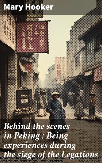 Behind the scenes in Peking : Being experiences during the siege of the Legations - cover