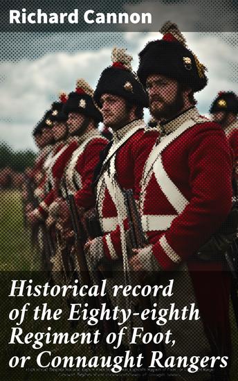 Historical record of the Eighty-eighth Regiment of Foot or Connaught Rangers - From the formation of the regiment in 1793 and of its subsequent services to 1837 - cover