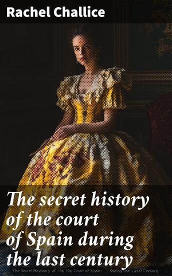 The secret history of the court of Spain during the last century - cover