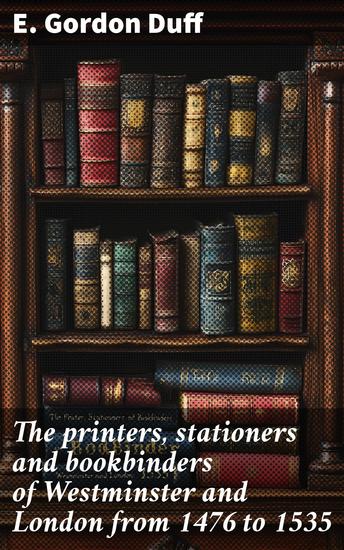 The printers stationers and bookbinders of Westminster and London from 1476 to 1535 - cover
