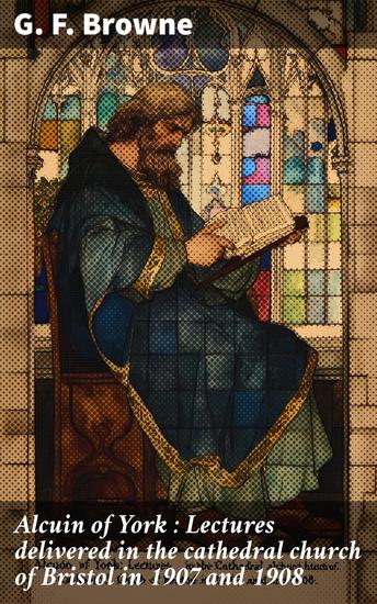 Alcuin of York : Lectures delivered in the cathedral church of Bristol in 1907 and 1908 - cover