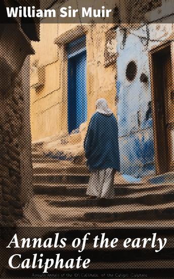 Annals of the early Caliphate - From the death of Mahomet to the Omeyyad and Abbaside dynasties AH XI-LXI (AD 632-680) - cover