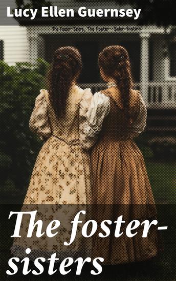 The foster-sisters - A story in the days of Wesley and Whitfield - cover