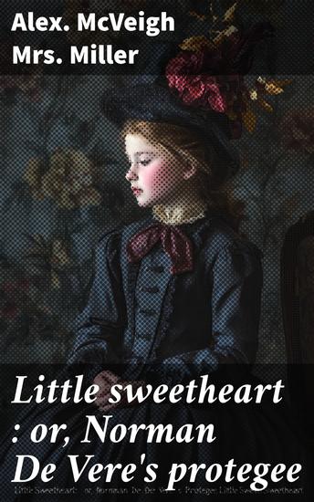 Little sweetheart : or Norman De Vere's protegee - cover