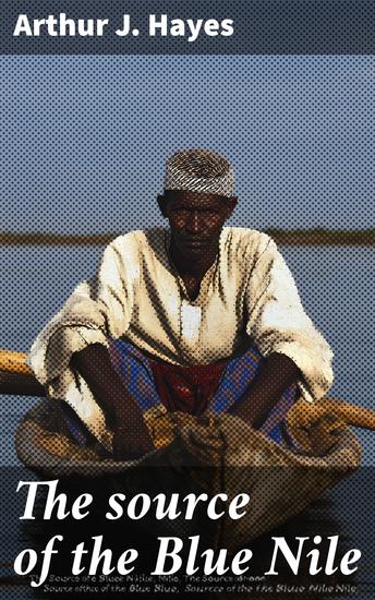 The source of the Blue Nile - A record of a journey through the Soudan to Lake Tsana in western Abyssinia - cover