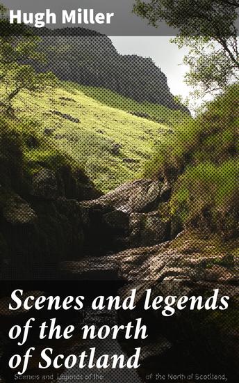 Scenes and legends of the north of Scotland - Or The traditional history of Cromarty - cover