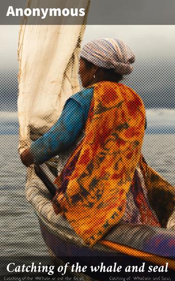 Catching of the whale and seal - Henry Acton's conversation to his son William on the whale and seal fishery - cover