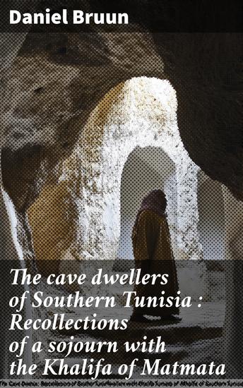 The cave dwellers of Southern Tunisia : Recollections of a sojourn with the Khalifa of Matmata - cover