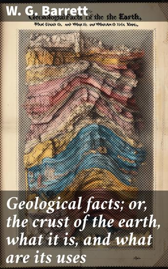 Geological facts; or the crust of the earth what it is and what are its uses - cover