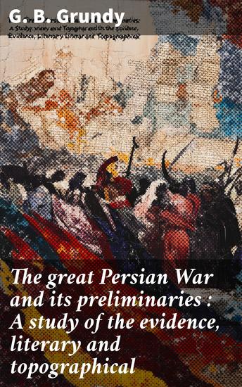 The great Persian War and its preliminaries : A study of the evidence literary and topographical - cover