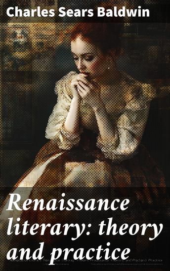 Renaissance literary: theory and practice - Classicism in the rhetoric and poetry of Italy France and England 1400-1600 - cover